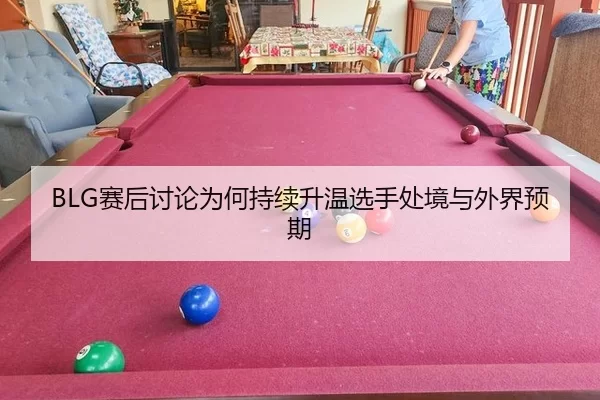 BLG赛后讨论为何持续升温选手处境与外界预期