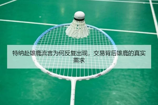 特纳赴雄鹿流言为何反复出现，交易背后雄鹿的真实需求